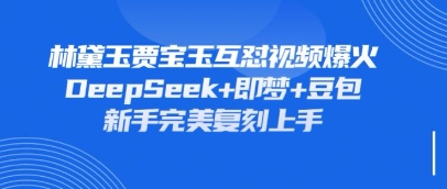 持续爆火的林黛玉贾宝玉互怼视频,比爽文还好看,利用DeepSeek+即梦+豆包就可以完美复刻-轻创终点站